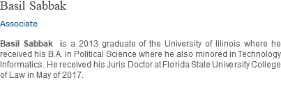 Basil Sabbak Associate Basil Sabbak is a 2013 graduate of the University of Illinois where he received his B.A. in Political Science where he also minored in Technology Informatics. He received his Juris Doctor at Florida State University College of Law in May of 2017.