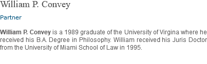 William P. Convey Partner William P. Convey is a 1989 graduate of the University of Virgina where he received his B.A. Degree in Philosophy. William received his Juris Doctor from the University of Miami School of Law in 1995. 